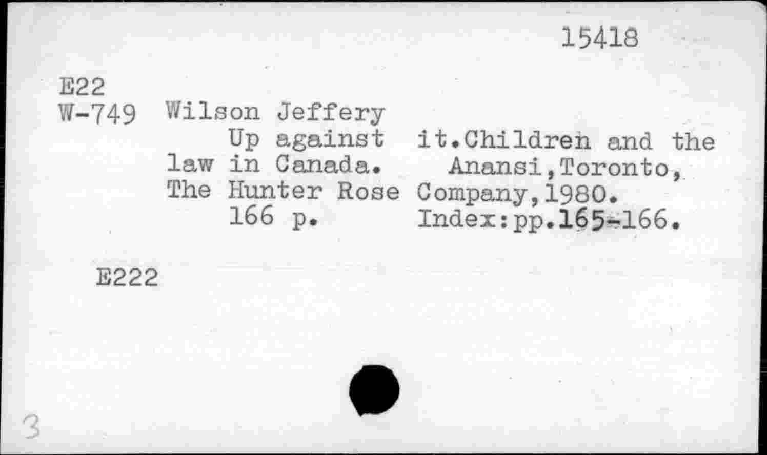 ﻿15418
E22
W-749 Wilson Jeffery
Up against it.Children and the law in Canada. Anansi,Toronto, The Hunter Rose Company,1980.
166 p. Index:pp.165-166.
E222